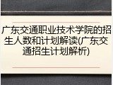 广东交通职业技术学院的招生人数和计划解读(广东交通招生计划解析)