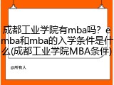成都工业学院有mba吗？emba和mba的入学条件是什么(成都工业学院MBA条件)