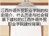 江西外语外贸职业学院的校史简介，什么历史与社会背景下建校的(江西外语外贸职业学院建校背景)
