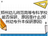 郑州幼儿师范高等专科学校能否保研，原因是什么(郑州幼专升本保研原因)