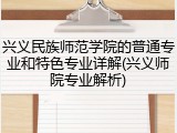 兴义民族师范学院的普通专业和特色专业详解(兴义师院专业解析)