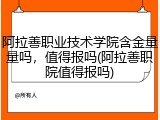 阿拉善职业技术学院含金量量吗，值得报吗(阿拉善职院值得报吗)