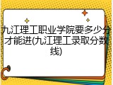 九江理工职业学院要多少分才能进(九江理工录取分数线)