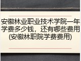 安徽林业职业技术学院一年学费多少钱，还有哪些费用(安徽林职院学费费用)