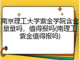 南京理工大学紫金学院含金量量吗，值得报吗(南理工紫金值得报吗)