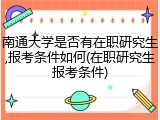 南通大学是否有在职研究生,报考条件如何(在职研究生报考条件)