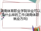 湖南体育职业学院毕业可以找什么样的工作(湖南体职就业方向)