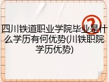 四川铁道职业学院毕业是什么学历有何优势(川铁职院学历优势)