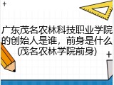 广东茂名农林科技职业学院的创始人是谁，前身是什么(茂名农林学院前身)