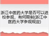 浙江中医药大学是否可以进校参观，有何限制(浙江中医药大学参观规定)