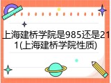 上海建桥学院是985还是211(上海建桥学院性质)