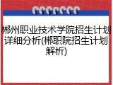 郴州职业技术学院招生计划详细分析(郴职院招生计划解析)