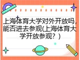上海体育大学对外开放吗，能否进去参观(上海体育大学开放参观？)
