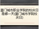 厦门城市职业学院的校庆日是哪一天(厦门城市学院校庆日)