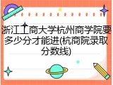 浙江工商大学杭州商学院要多少分才能进(杭商院录取分数线)