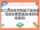 右江民族医学院能不能考研，成绩在哪里查询(考研成绩查询)