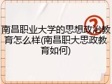 南昌职业大学的思想政治教育怎么样(南昌职大思政教育如何)