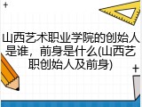 山西艺术职业学院的创始人是谁，前身是什么(山西艺职创始人及前身)