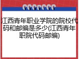 江西青年职业学院的院校代码和邮编是多少(江西青年职院代码邮编)