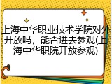 上海中华职业技术学院对外开放吗，能否进去参观(上海中华职院开放参观)