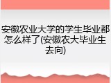 安徽农业大学的学生毕业都怎么样了(安徽农大毕业生去向)