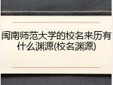闽南师范大学的校名来历有什么渊源(校名渊源)