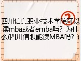 四川信息职业技术学院可以读mba或者emba吗？为什么(四川信职能读MBA吗？)