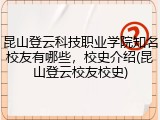 昆山登云科技职业学院知名校友有哪些，校史介绍(昆山登云校友校史)