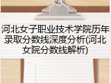 河北女子职业技术学院历年录取分数线深度分析(河北女院分数线解析)