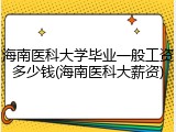海南医科大学毕业一般工资多少钱(海南医科大薪资)