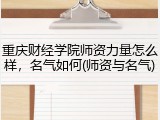 重庆财经学院师资力量怎么样，名气如何(师资与名气)
