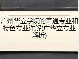 广州华立学院的普通专业和特色专业详解(广华立专业解析)