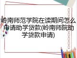 岭南师范学院在读期间怎么申请助学贷款(岭南师院助学贷款申请)