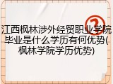 江西枫林涉外经贸职业学院毕业是什么学历有何优势(枫林学院学历优势)