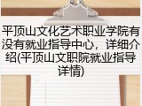 平顶山文化艺术职业学院有没有就业指导中心，详细介绍(平顶山文职院就业指导详情)
