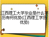 江西理工大学毕业是什么学历有何优势(江西理工学历优势)