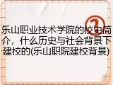 乐山职业技术学院的校史简介，什么历史与社会背景下建校的(乐山职院建校背景)