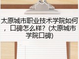 太原城市职业技术学院如何，口碑怎么样？(太原城市学院口碑)