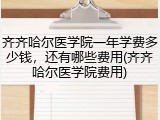 齐齐哈尔医学院一年学费多少钱，还有哪些费用(齐齐哈尔医学院费用)