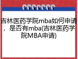 吉林医药学院mba如何申请，是否有mba(吉林医药学院MBA申请)
