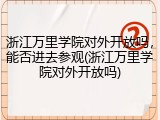 浙江万里学院对外开放吗，能否进去参观(浙江万里学院对外开放吗)