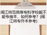 闽江师范高等专科学校能不能专接本，如何参考？(闽江师专升本参考)