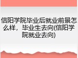 信阳学院毕业后就业前景怎么样，毕业生去向(信阳学院就业去向)