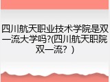 四川航天职业技术学院是双一流大学吗?(四川航天职院双一流？)