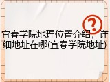 宜春学院地理位置介绍，详细地址在哪(宜春学院地址)