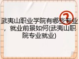 武夷山职业学院有哪些专业，就业前景如何(武夷山职院专业就业)