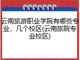 云南旅游职业学院有哪些专业，几个校区(云南旅院专业校区)