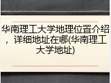 华南理工大学地理位置介绍，详细地址在哪(华南理工大学地址)