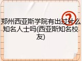 郑州西亚斯学院有出过什么知名人士吗(西亚斯知名校友)