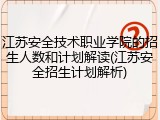 江苏安全技术职业学院的招生人数和计划解读(江苏安全招生计划解析)